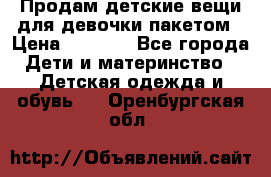 Продам детские вещи для девочки пакетом › Цена ­ 1 000 - Все города Дети и материнство » Детская одежда и обувь   . Оренбургская обл.